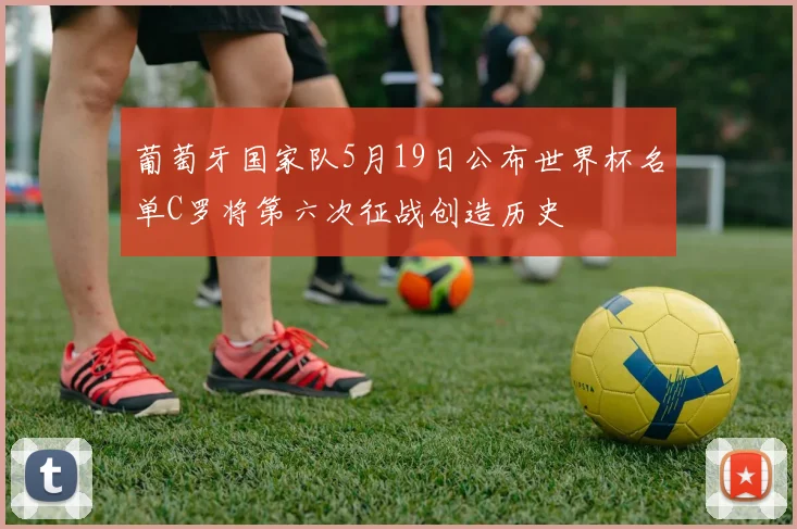葡萄牙国家队5月19日公布世界杯名单C罗将第六次征战创造历史