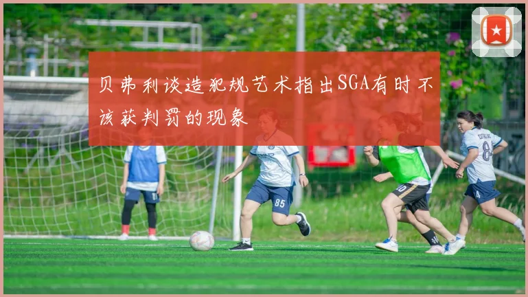 贝弗利谈造犯规艺术指出SGA有时不该获判罚的现象
