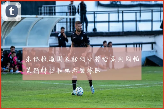 米体报道国米转向小将哈莱利因帕莱斯特拉拒绝加盟球队