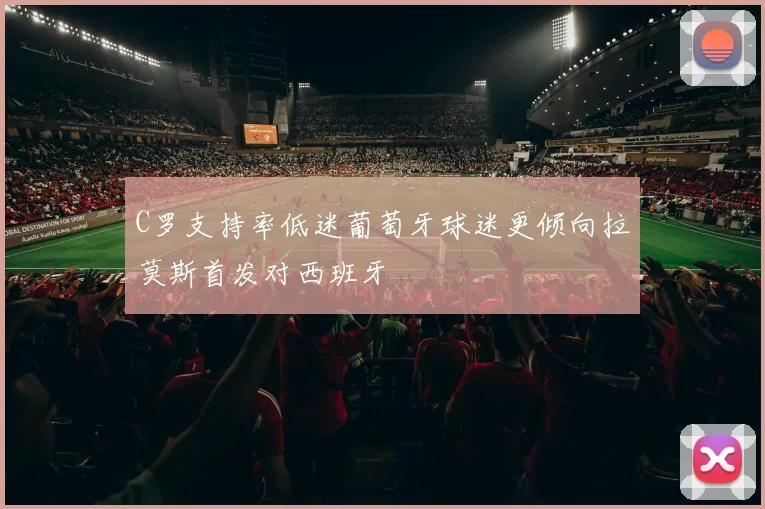 C罗支持率低迷葡萄牙球迷更倾向拉莫斯首发对西班牙