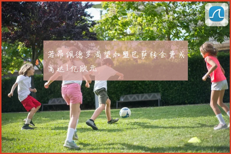 若昂佩德罗渴望加盟巴萨转会费或高达1亿欧元