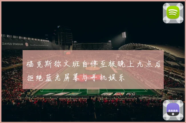 福克斯称文班自律至极晚上九点后拒绝蓝光屏幕与手机娱乐