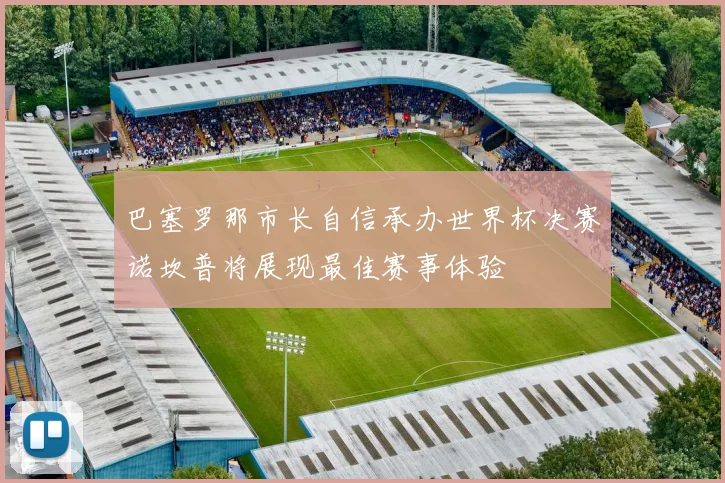巴塞罗那市长自信承办世界杯决赛诺坎普将展现最佳赛事体验
