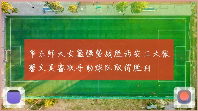 华东师大女篮强势战胜西安工大张馨文吴睿联手助球队取得胜利