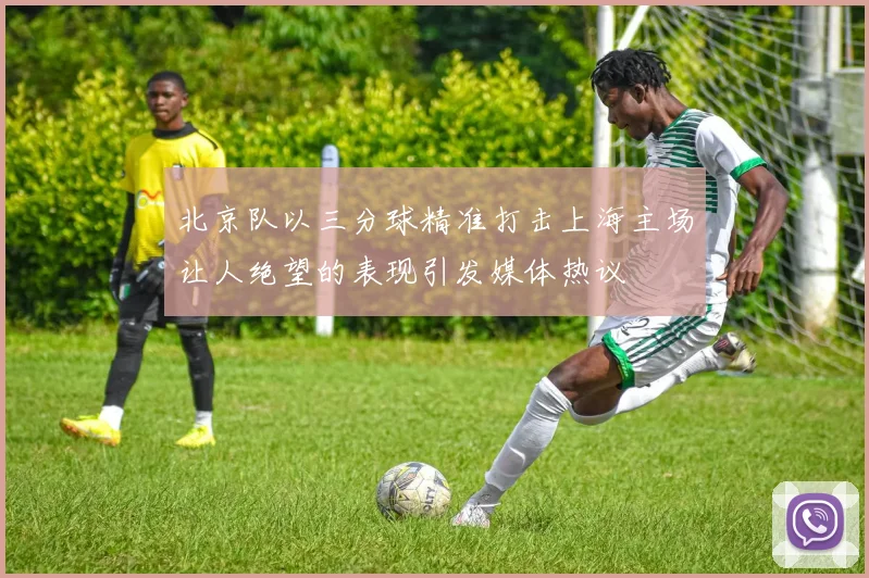 北京队以三分球精准打击上海主场让人绝望的表现引发媒体热议
