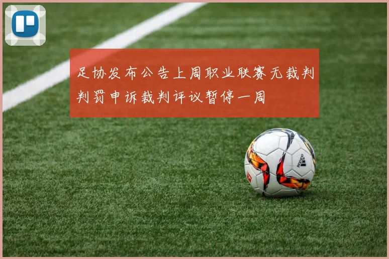 足协发布公告上周职业联赛无裁判判罚申诉裁判评议暂停一周