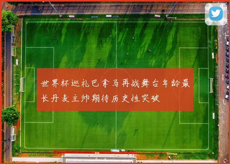世界杯巡礼巴拿马再战舞台年龄最长丹麦主帅期待历史性突破